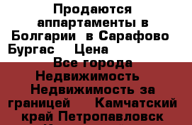 Продаются аппартаменты в Болгарии, в Сарафово (Бургас) › Цена ­ 2 450 000 - Все города Недвижимость » Недвижимость за границей   . Камчатский край,Петропавловск-Камчатский г.